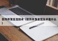 软件开发主流技术（软件开发主流技术是什么）