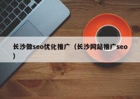 长沙做seo优化推广（长沙网站推广seo）