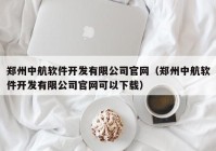 郑州中航软件开发有限公司官网（郑州中航软件开发有限公司官网可以下载）