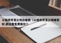 小程序开发公司价格表（小程序开发公司哪家好,戳这里免费报价!）