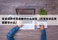 安卓软件开发需要学什么语言（开发安卓应用需要学什么）