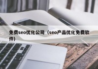 免费seo优化公司（seo产品优化免费软件）